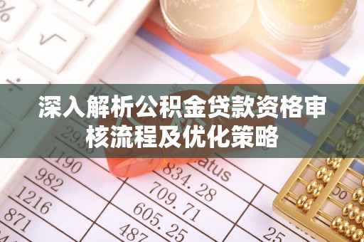 莱城深入解析公积金贷款资格审核流程及优化策略