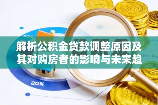 莱城解析公积金贷款调整原因及其对购房者的影响与未来趋势