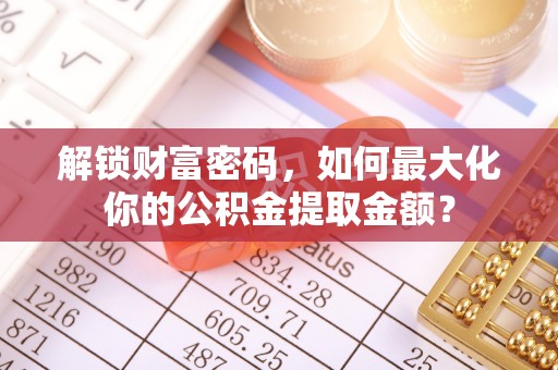 莱城解锁财富密码，如何最大化你的公积金提取金额？