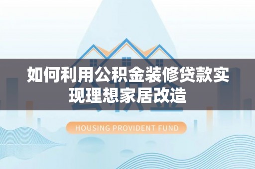 莱城如何利用公积金装修贷款实现理想家居改造