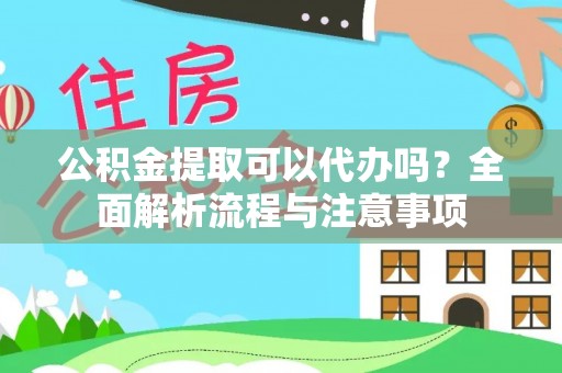莱城公积金提取可以代办吗？全面解析流程与注意事项