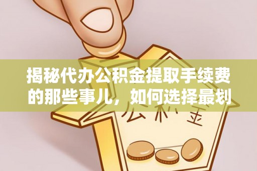 莱城揭秘代办公积金提取手续费的那些事儿，如何选择最划算的服务？