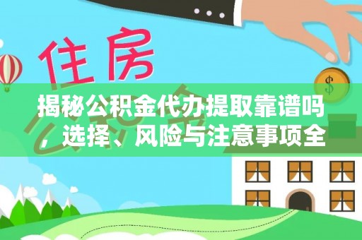 莱城揭秘公积金代办提取靠谱吗，选择、风险与注意事项全解析
