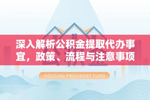 莱城深入解析公积金提取代办事宜，政策、流程与注意事项全攻略