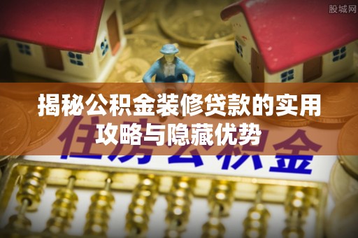 莱城揭秘公积金装修贷款的实用攻略与隐藏优势