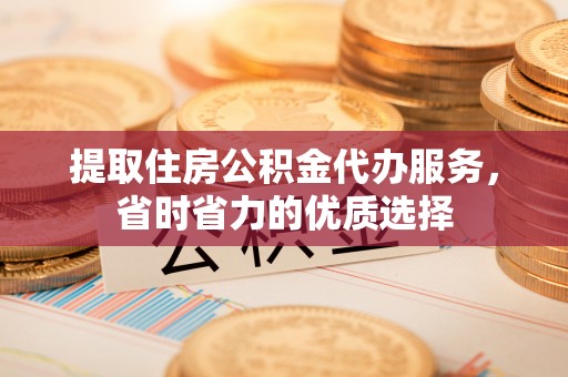 莱城提取住房公积金代办服务，省时省力的优质选择
