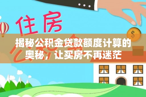莱城揭秘公积金贷款额度计算的奥秘，让买房不再迷茫