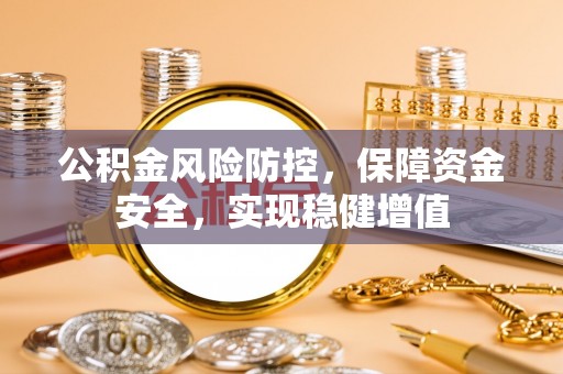 莱城公积金风险防控，保障资金安全，实现稳健增值