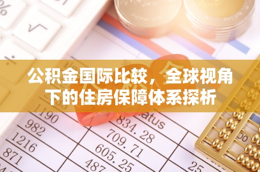 莱城公积金国际比较，全球视角下的住房保障体系探析
