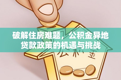莱城破解住房难题，公积金异地贷款政策的机遇与挑战