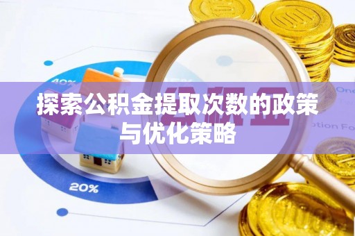 莱城探索公积金提取次数的政策与优化策略
