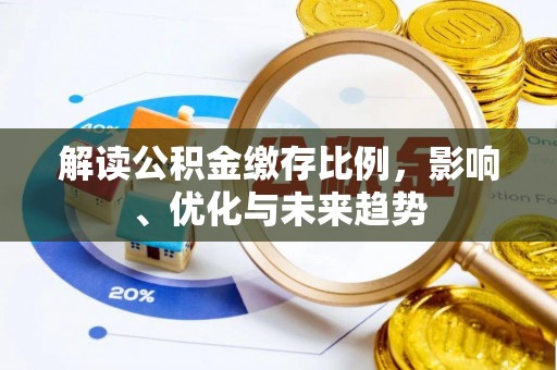 莱城解读公积金缴存比例，影响、优化与未来趋势