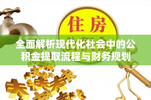 莱城全面解析现代化社会中的公积金提取流程与财务规划