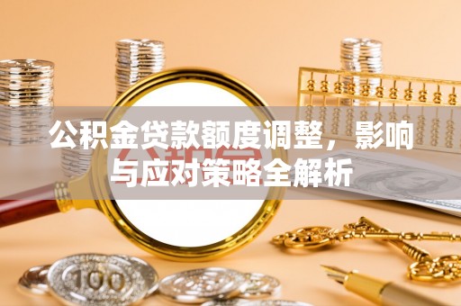 莱城公积金贷款额度调整，影响与应对策略全解析