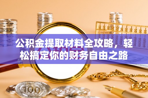 莱城公积金提取材料全攻略，轻松搞定你的财务自由之路