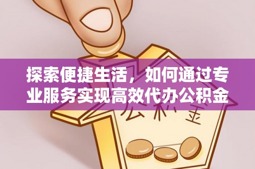 莱城探索便捷生活，如何通过专业服务实现高效代办公积金提取