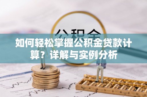 莱城如何轻松掌握公积金贷款计算？详解与实例分析