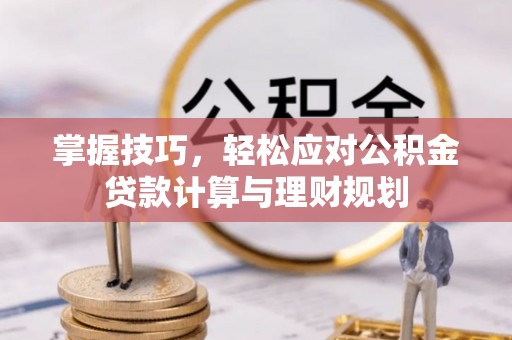 莱城掌握技巧，轻松应对公积金贷款计算与理财规划
