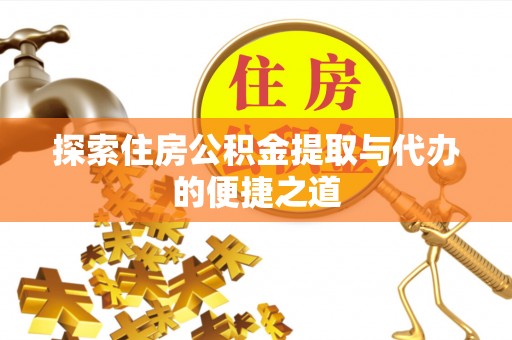 莱城探索住房公积金提取与代办的便捷之道