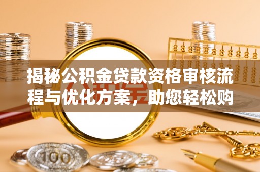 莱城揭秘公积金贷款资格审核流程与优化方案，助您轻松购房