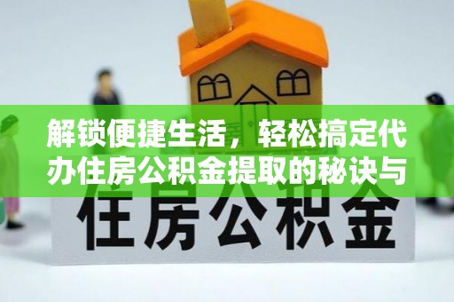 莱城解锁便捷生活，轻松搞定代办住房公积金提取的秘诀与技巧