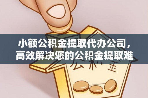 莱城小额公积金提取代办公司，高效解决您的公积金提取难题
