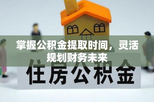 莱城掌握公积金提取时间，灵活规划财务未来
