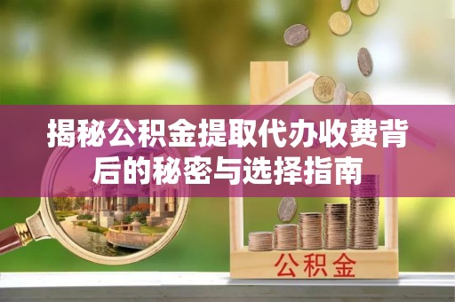 莱城揭秘公积金提取代办收费背后的秘密与选择指南