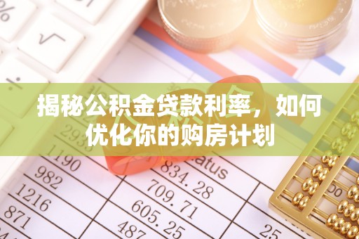 莱城揭秘公积金贷款利率，如何优化你的购房计划
