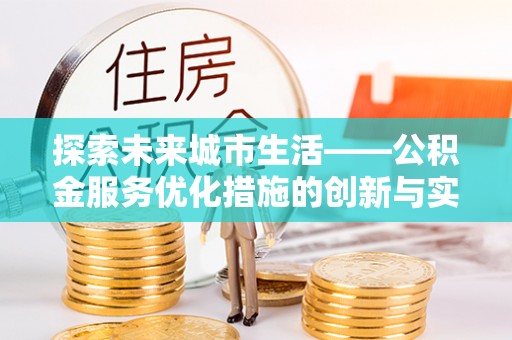莱城探索未来城市生活——公积金服务优化措施的创新与实践
