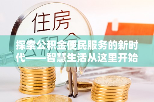 莱城探索公积金便民服务的新时代——智慧生活从这里开始