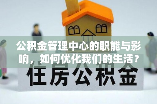 莱城公积金管理中心的职能与影响，如何优化我们的生活？