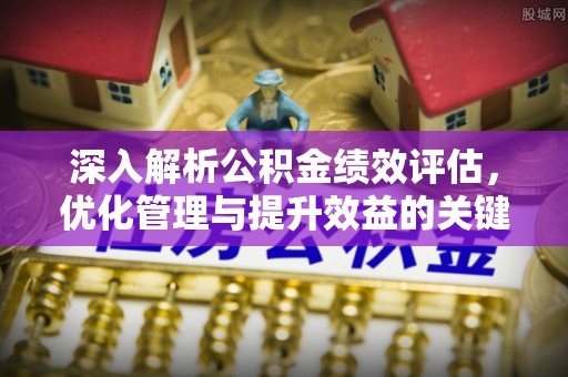 莱城深入解析公积金绩效评估，优化管理与提升效益的关键路径