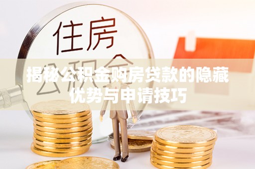 莱城揭秘公积金购房贷款的隐藏优势与申请技巧