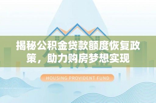 莱城揭秘公积金贷款额度恢复政策，助力购房梦想实现