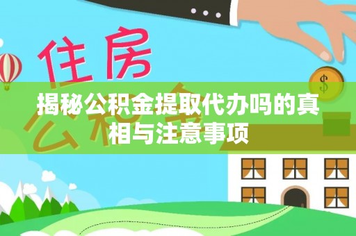 莱城揭秘公积金提取代办吗的真相与注意事项