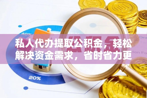 莱城私人代办提取公积金，轻松解决资金需求，省时省力更高效