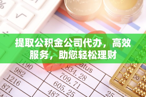 莱城提取公积金公司代办，高效服务，助您轻松理财