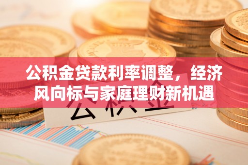 莱城公积金贷款利率调整，经济风向标与家庭理财新机遇