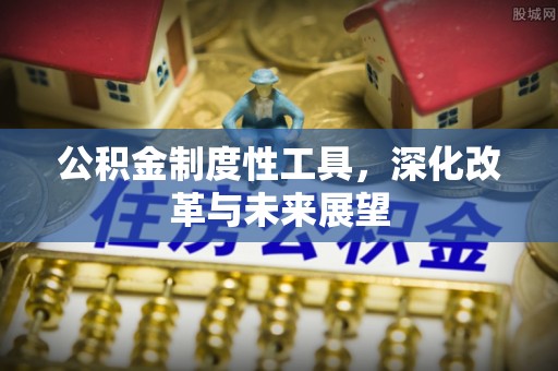 莱城公积金制度性工具，深化改革与未来展望