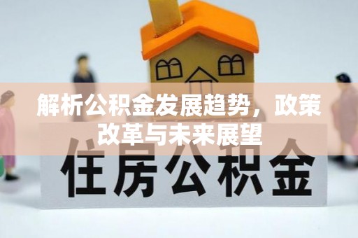 莱城解析公积金发展趋势，政策改革与未来展望