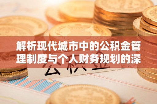 莱城解析现代城市中的公积金管理制度与个人财务规划的深度关联