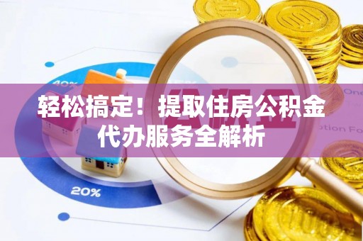 莱城轻松搞定！提取住房公积金代办服务全解析