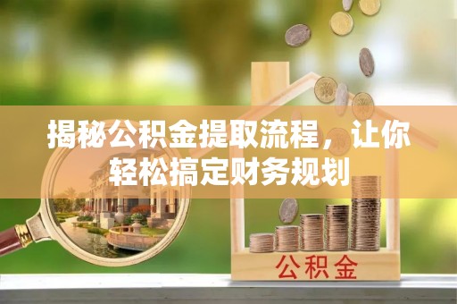 莱城揭秘公积金提取流程，让你轻松搞定财务规划