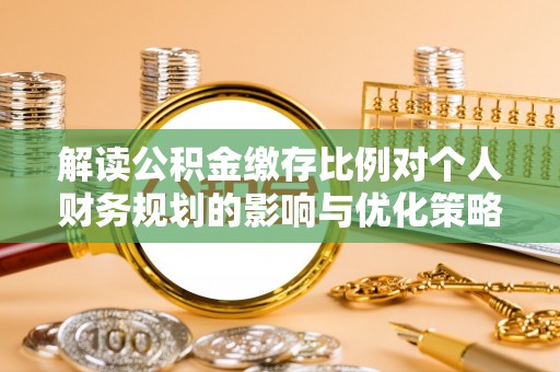 莱城解读公积金缴存比例对个人财务规划的影响与优化策略