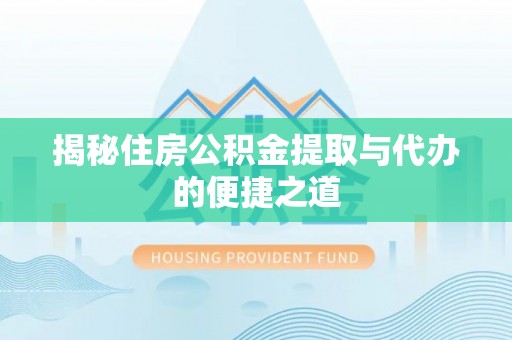 莱城揭秘住房公积金提取与代办的便捷之道