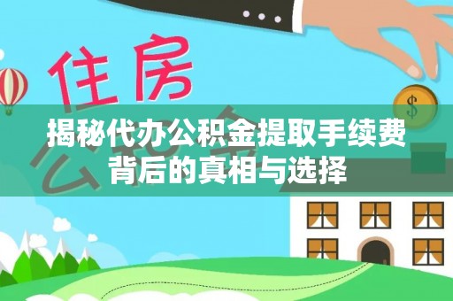 莱城揭秘代办公积金提取手续费背后的真相与选择