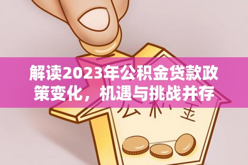 莱城解读2023年公积金贷款政策变化，机遇与挑战并存