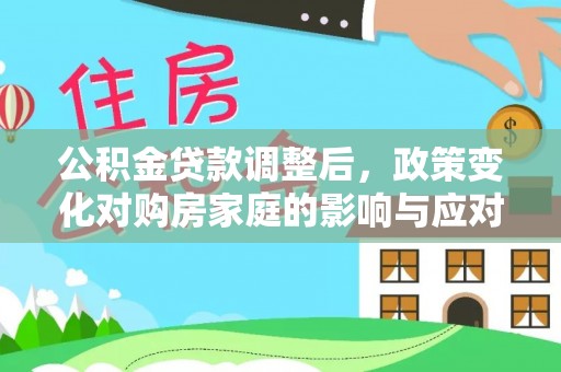 莱城公积金贷款调整后，政策变化对购房家庭的影响与应对策略
