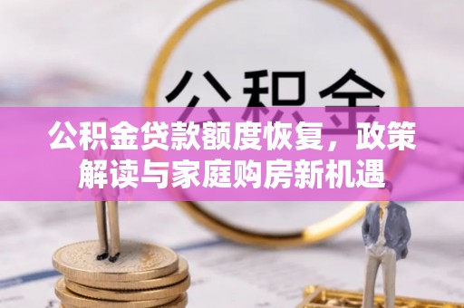 莱城公积金贷款额度恢复，政策解读与家庭购房新机遇
